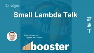 Martin Skarsaune
Developer and Co-Owner
高
馬
丁
Small Lambda Talk
 