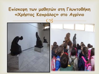 
Επίσκεψη των μαθητών στη Γλυπτοθήκη
«Χρήστος Καπράλος» στο Αγρίνιο
 