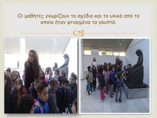 
Οι μαθητές γνωρίζουν το σχέδιο και το υλικό από το
οποίο ήταν φτιαγμένα τα γλυπτά.
 