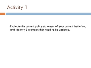 Activity 1 Evaluate the current policy statement of your current institution, and identify 3 elements that need to be updated.  