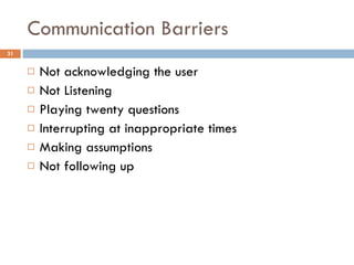 Communication Barriers Not acknowledging the user Not Listening Playing twenty questions Interrupting at inappropriate times Making assumptions Not following up 