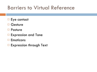 Barriers to Virtual Reference Eye contact Gesture Posture Expression and Tone Emoticons Expression through Text 