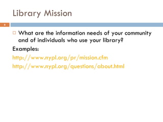 Library Mission What are the information needs of your community and of individuals who use your library? Examples: http://www.nypl.org/pr/mission.cfm http://www.nypl.org/questions/about.html 