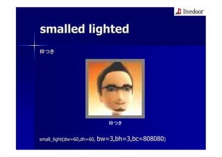 smalled lighted
枠つき




                        枠つき


small_light(dw=60,dh=60, bw=3,bh=3,bc=808080)
 