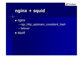 nginx + squid

 nginx
 – ngx_http_upstream_consistent_hash
 – failover
 squid
 