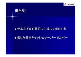 まとめ



サムネイルを動的に生成して楽をする

楽した分をキャッシュサーバーでカバー
 