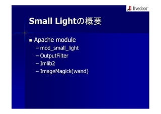 Small Lightの概要

Apache module
 – mod_small_light
 – OutputFilter
 – Imlib2
 – ImageMagick(wand)
 