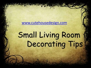 www.cutehousedesign.com
Small Living Room
Decorating Tips
 