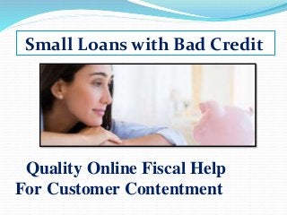 Small Loans with Bad Credit
Quality Online Fiscal Help
For Customer Contentment
 