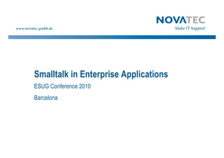 Smalltalk in Enterprise Applications
ESUG Conference 2010
Barcelona
 