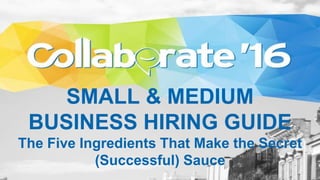 SMALL & MEDIUM
BUSINESS HIRING GUIDE
The Five Ingredients That Make the Secret
(Successful) Sauce
 