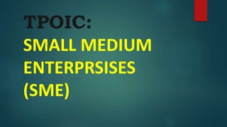 TPOIC:
SMALL MEDIUM
ENTERPRSISES
(SME)
 