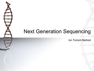 Next Generation Sequencing
Ion Torrent Method
 