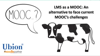 LMS	as	a	MOOC:	An
alternative to face current
MOOC’s challenges
 