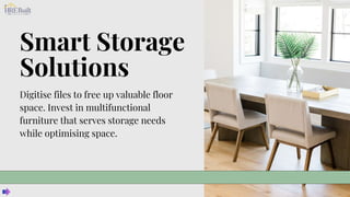 Smart Storage
Solutions
Digitise files to free up valuable floor
space. Invest in multifunctional
furniture that serves storage needs
while optimising space.
 