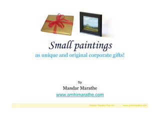 Small paintings
as unique and original corporate gifts!

by

Mandar Marathe
www.amhimarathe.com
Mandar Marathe Fine Art

www.amhimarathe.com

 