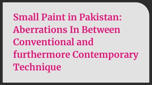 Small Paint in Pakistan:
Aberrations In Between
Conventional and
furthermore Contemporary
Technique
 