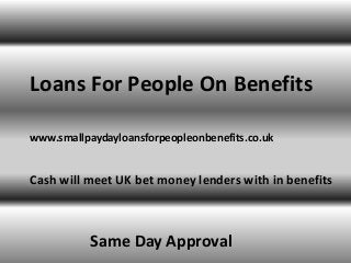 Loans For People On Benefits
Cash will meet UK bet money lenders with in benefits
Same Day Approval
www.smallpaydayloansforpeopleonbenefits.co.uk
 
