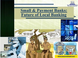 Small & Payment Banks:
Future of Local Banking
Equi Corp Associates, Advocates &
Solicitors
TRANSACTION ADVICE LITIGATION
Small & Payment Banks:
Future of Local Banking
www.equicorplegal.com
 