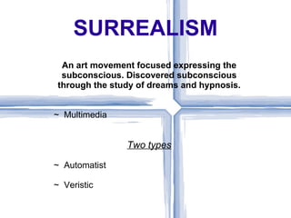 SURREALISM
  An art movement focused expressing the
  subconscious. Discovered subconscious
 through the study of dreams and hypnosis.


~ Multimedia


                Two types

~ Automatist

~ Veristic
 