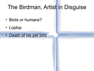 The Birdman, Artist in Disguise

• Birds or humans?
• Loplop
• Death of his pet bird
 