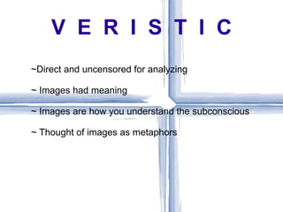 V E R I S T I C
~Direct and uncensored for analyzing

~ Images had meaning

~ Images are how you understand the subconscious

~ Thought of images as metaphors
 