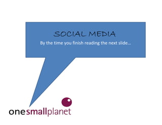 SOCIAL MEDIA
By the time you finish reading the next slide…
 
