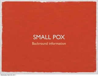 SMALL POX
                            Backround information




Wednesday, March 23, 2011
 