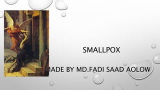 SMALLPOX
MADE BY MD.FADI SAAD AOLOW
 