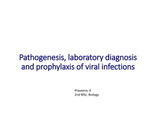 Pathogenesis, laboratory diagnosis
and prophylaxis of viral infections
Praveena. K
2nd MSc. Biology
 