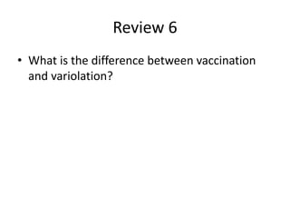 Review 6
• What is the difference between vaccination
and variolation?
 