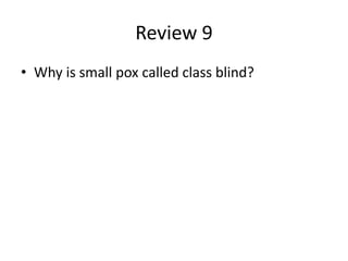 Review 9
• Why is small pox called class blind?
 