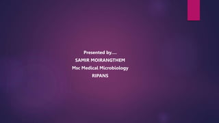Presented by….
SAMIR MOIRANGTHEM
Msc Medical Microbiology
RIPANS
 