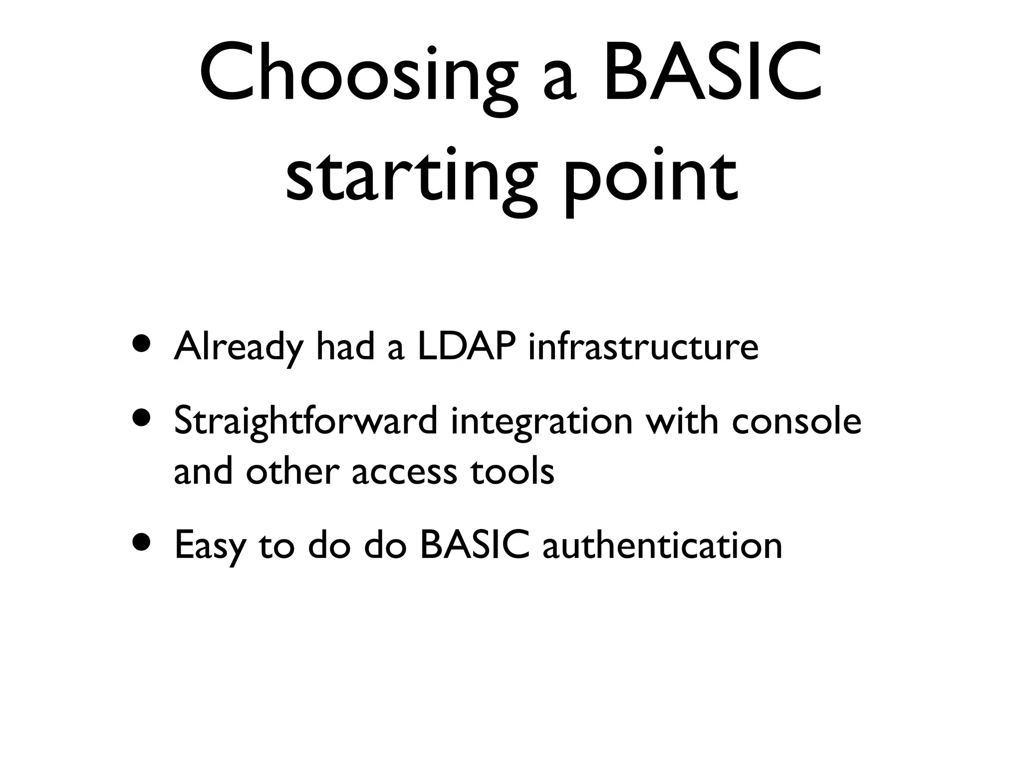 Choosing a BASIC
     starting point

• Already had a LDAP infrastructure
• Straightforward integration with console
  and other access tools
• Easy to do do BASIC authentication
 