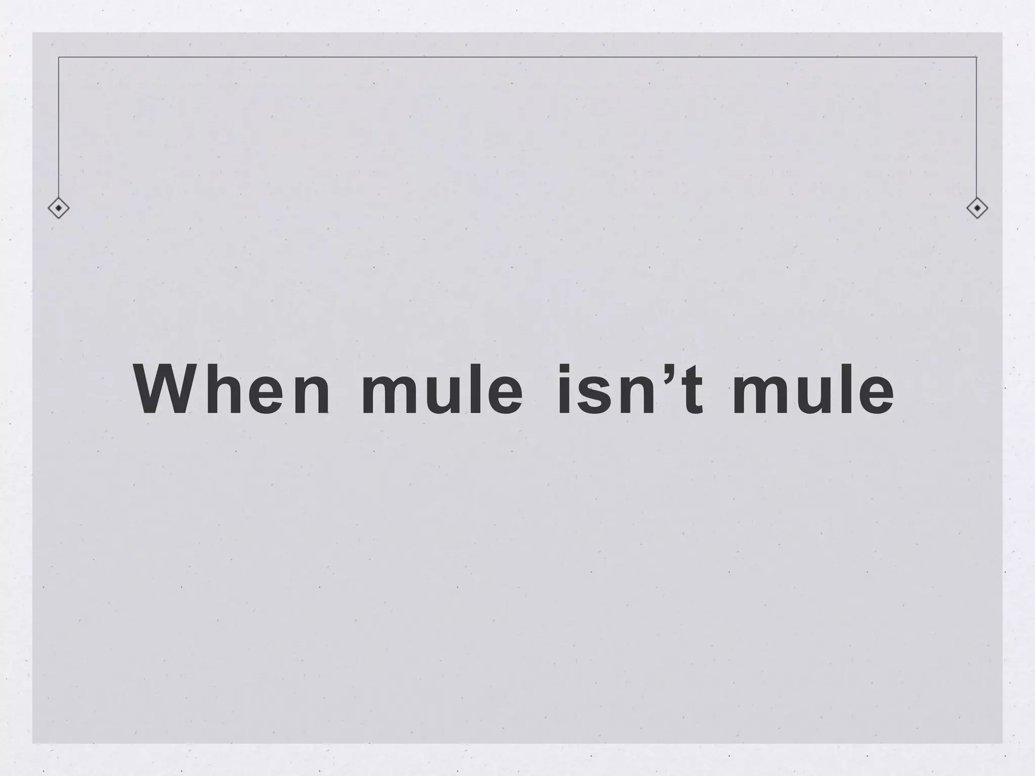 When mule isn’t mule
 