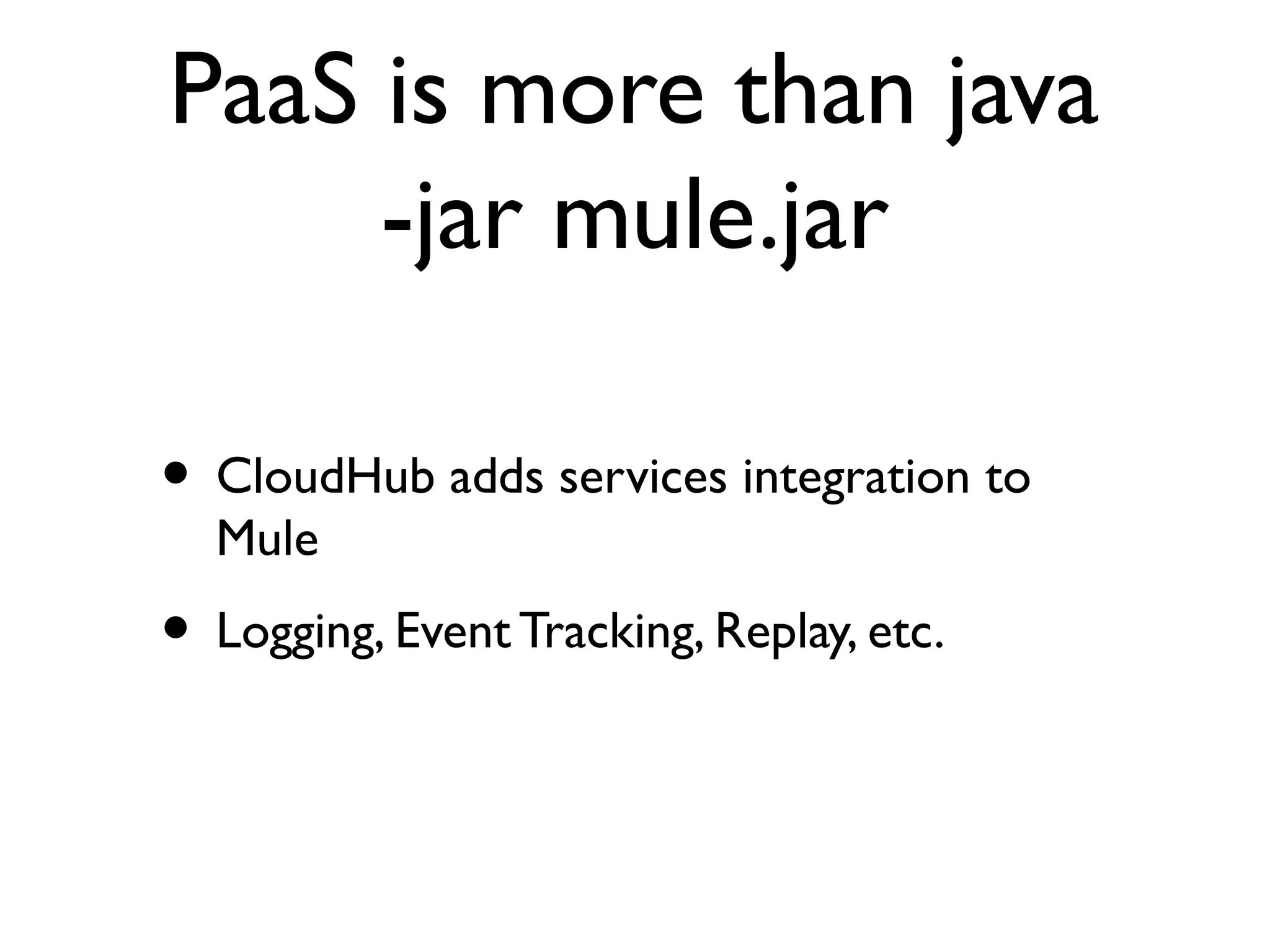 PaaS is more than java
     -jar mule.jar

• CloudHub adds services integration to
  Mule
• Logging, Event Tracking, Replay, etc.
 