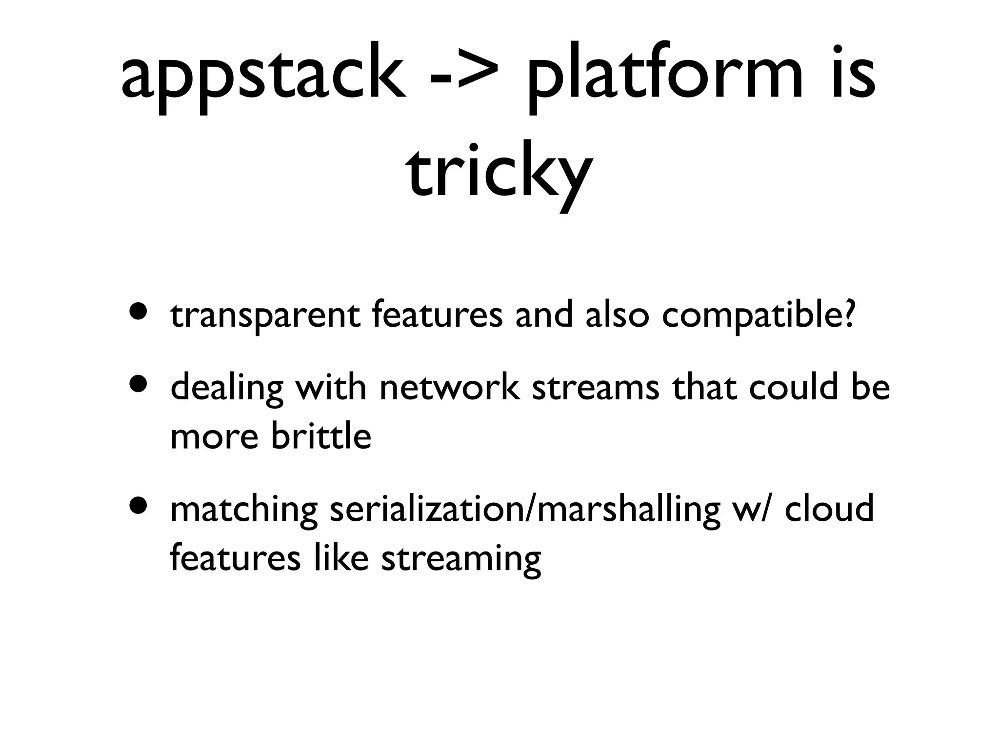 appstack -> platform is
        tricky
• transparent features and also compatible?
• dealing with network streams that could be
  more brittle
• matching serialization/marshalling w/ cloud
  features like streaming
 