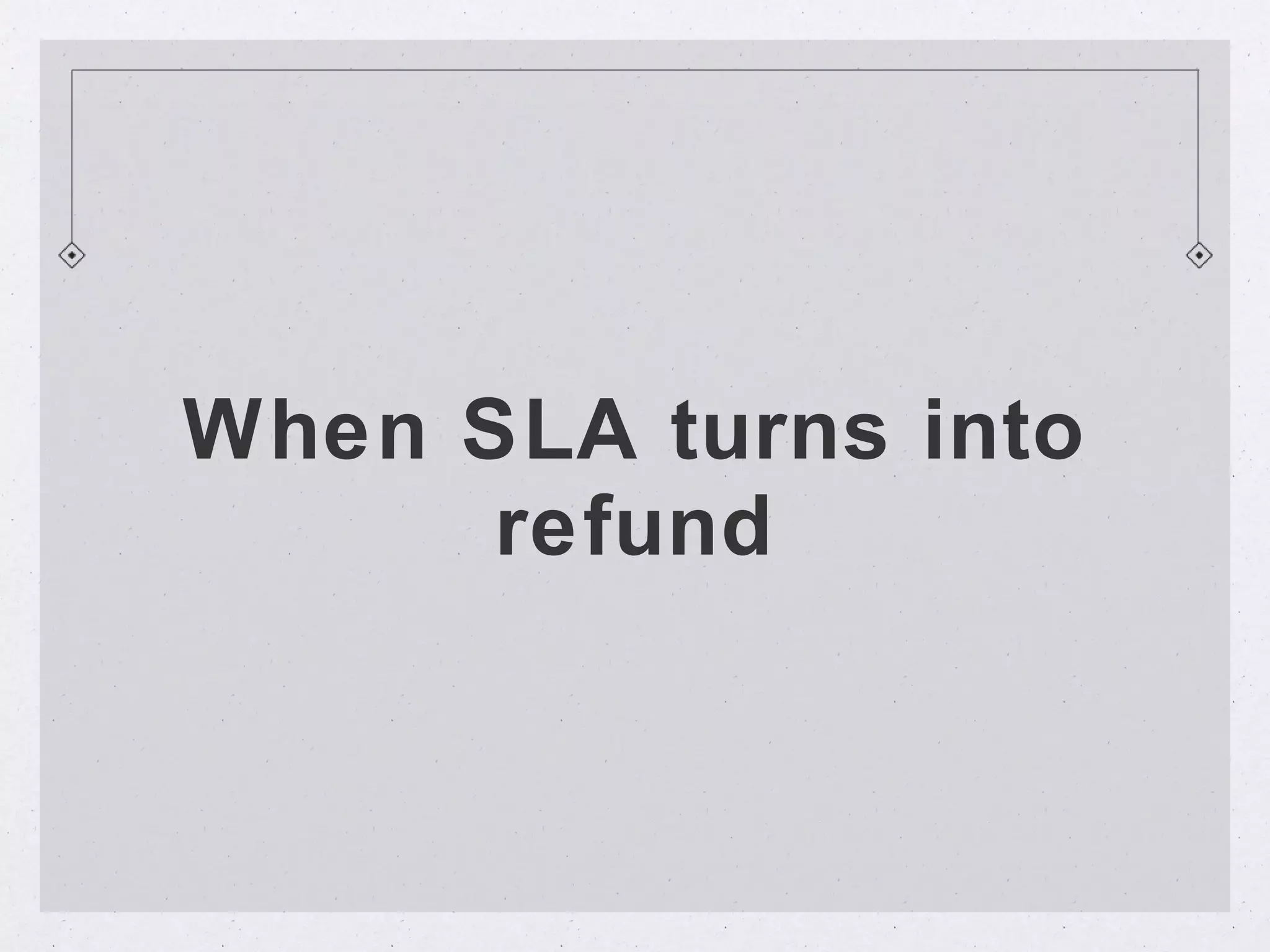 When SLA turns into
      refund
 