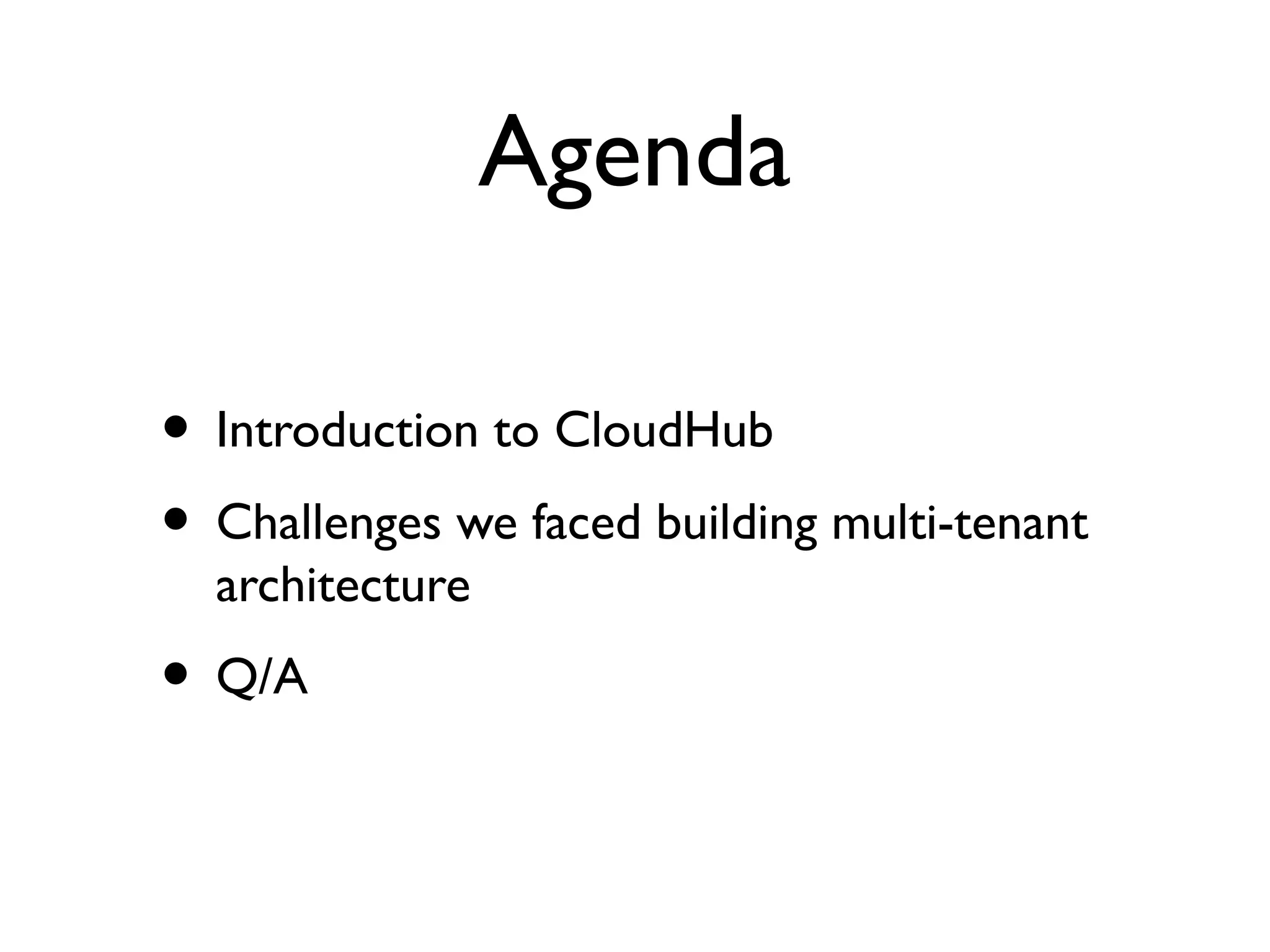 Agenda

• Introduction to CloudHub
• Challenges we faced building multi-tenant
  architecture
• Q/A
 