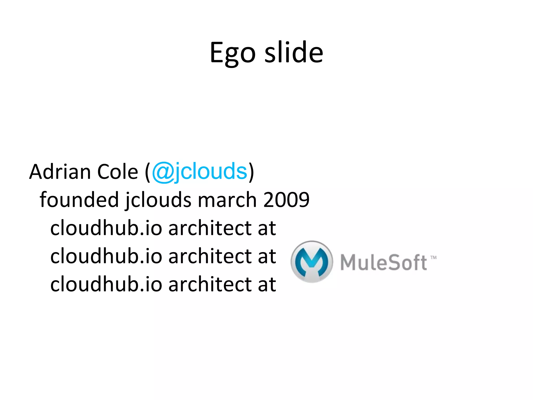 Ego slide


Adrian Cole (@jclouds)
 founded jclouds march 2009
  cloudhub.io architect at
  cloudhub.io architect at
  cloudhub.io architect at
 