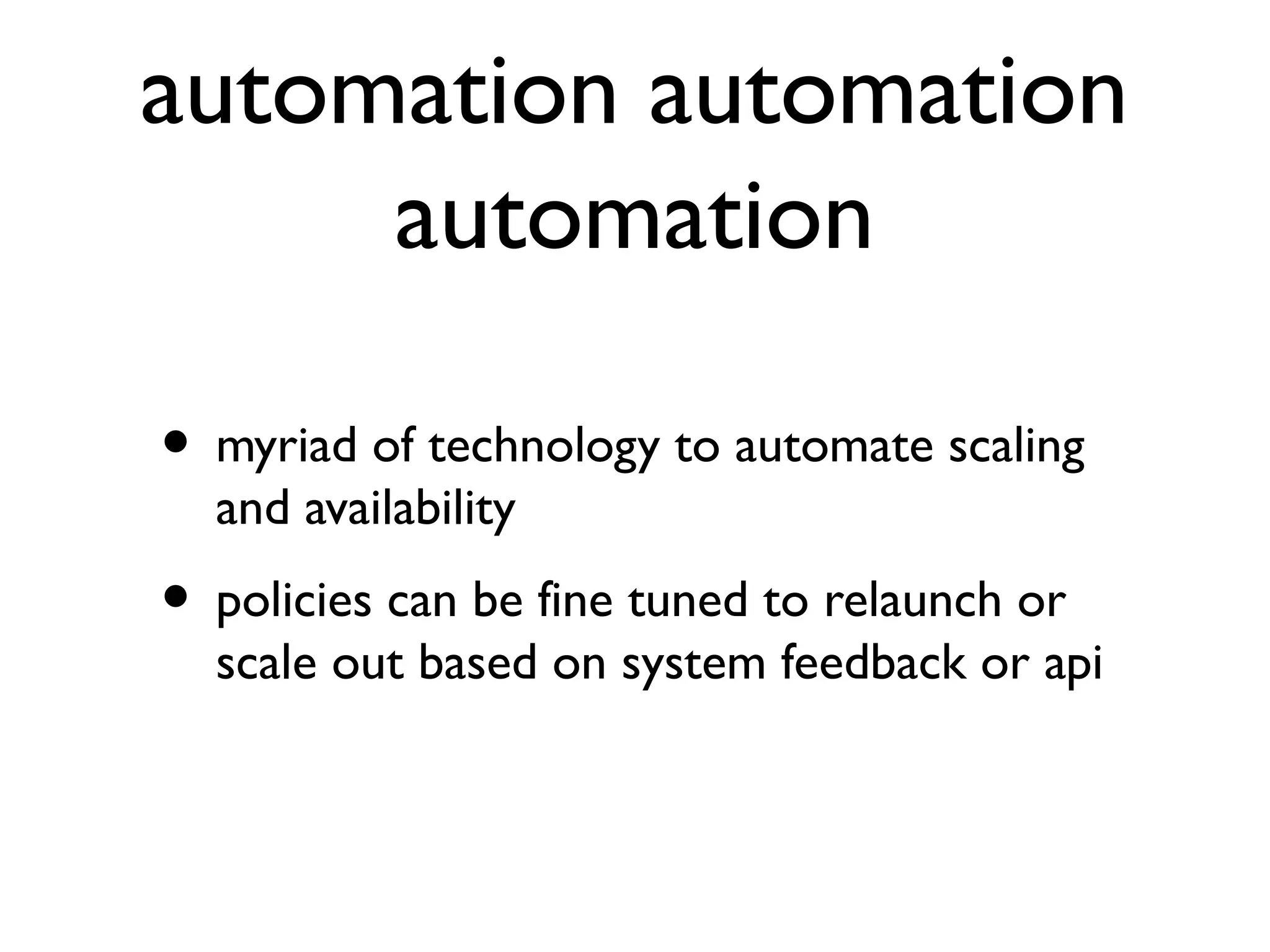 automation automation
     automation

• myriad of technology to automate scaling
  and availability
• policies can be fine tuned to relaunch or
  scale out based on system feedback or api
 
