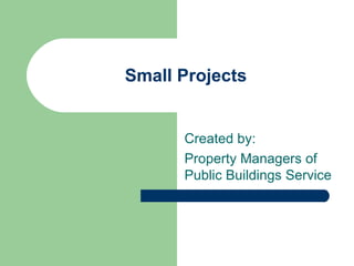 Small Projects Created by: Property Managers of Public Buildings Service 