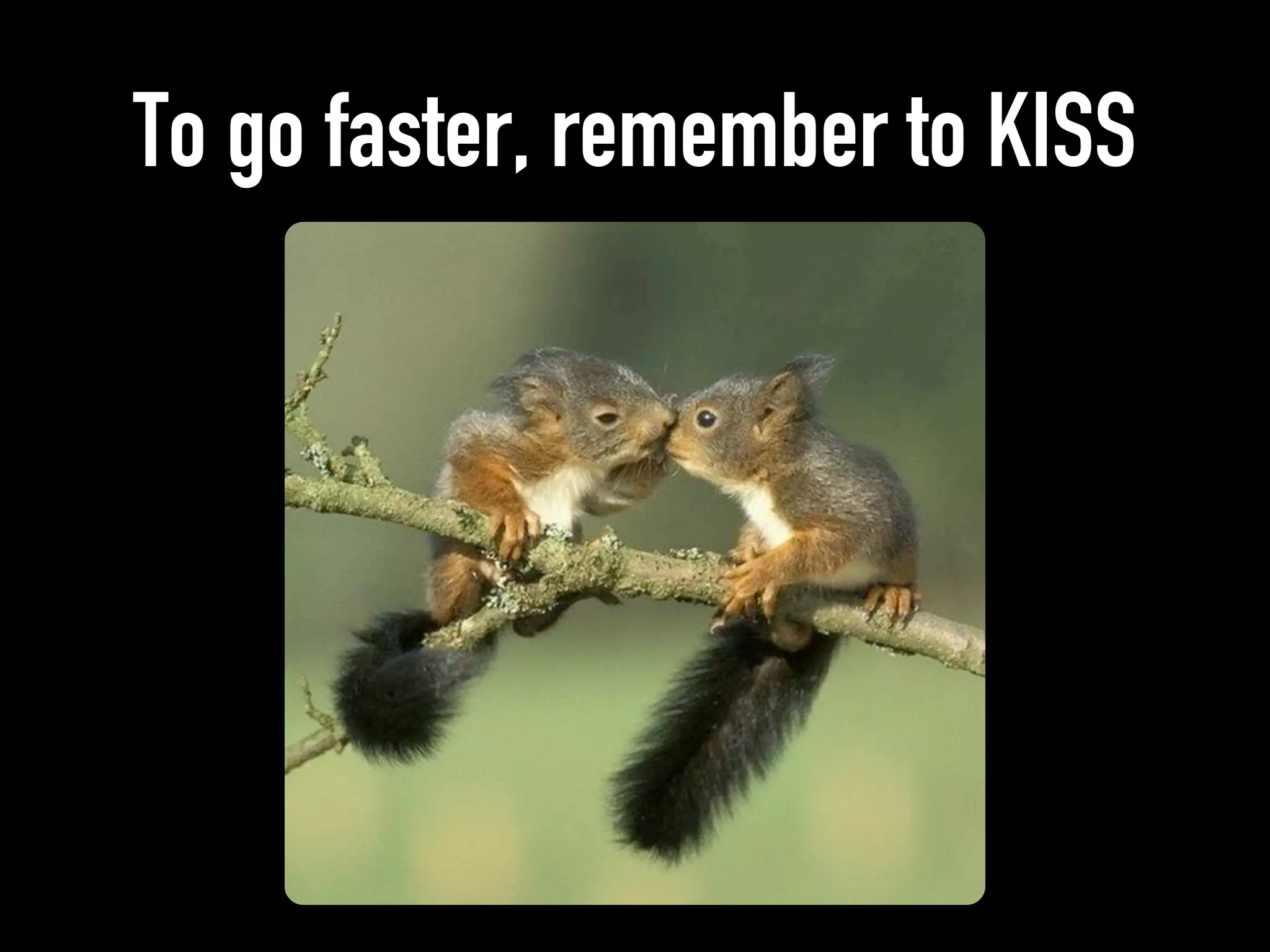 To go faster, remember to KISS
 