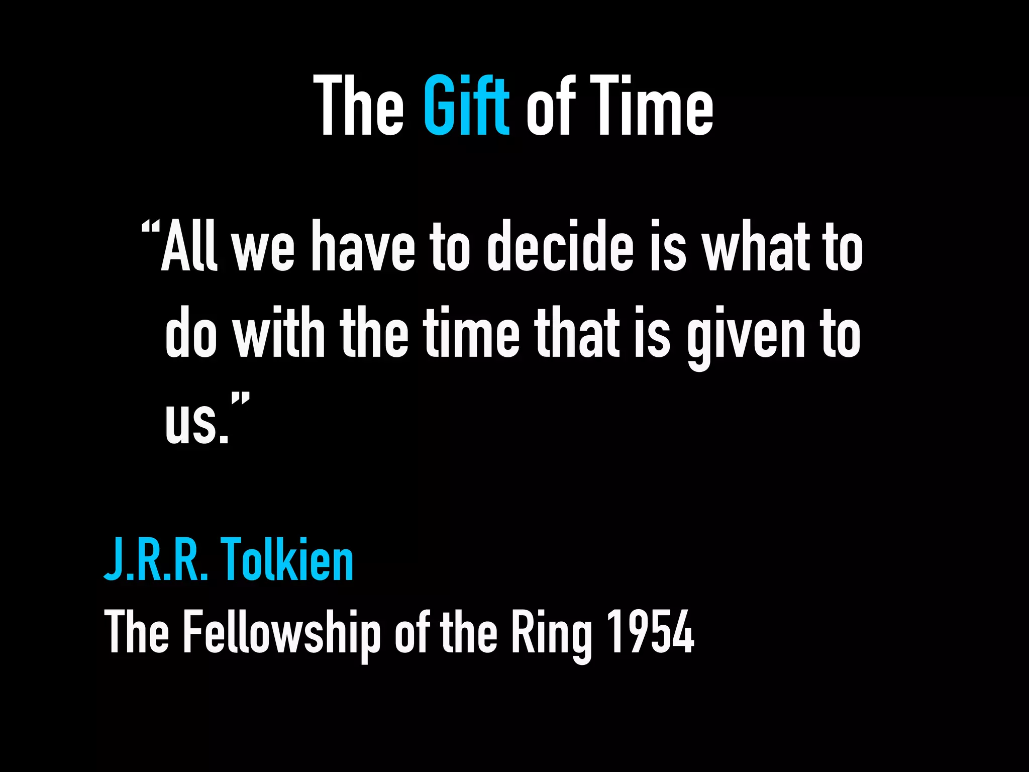 The Gift of Time
“All we have to decide is what to
do with the time that is given to
us.”
J.R.R. Tolkien
The Fellowship of the Ring 1954
 