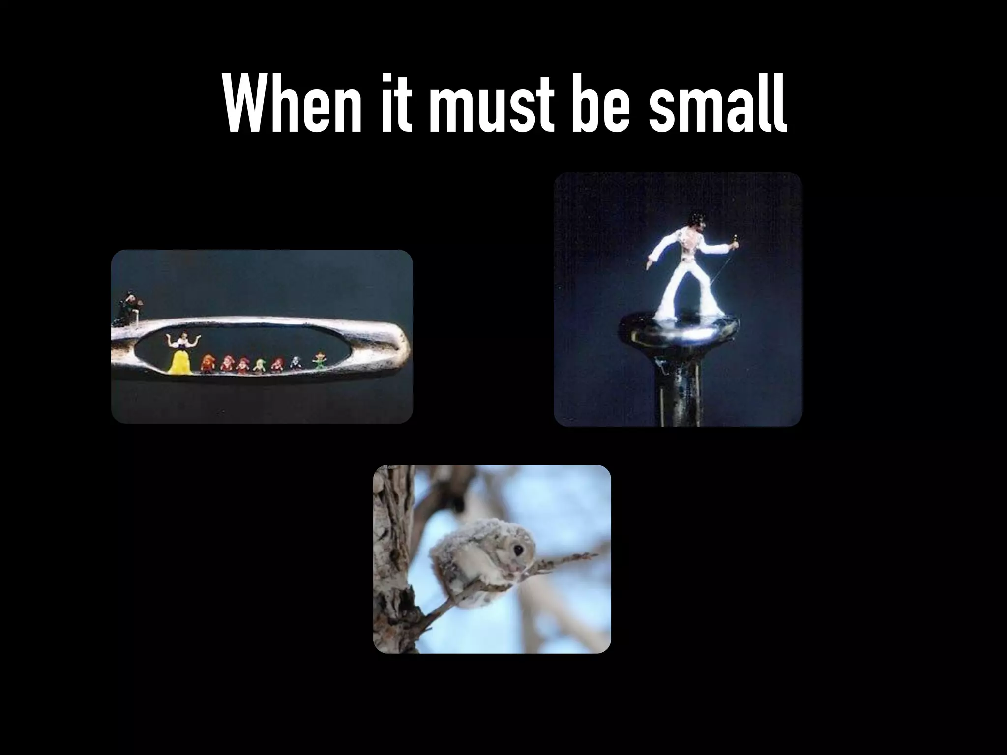 When it must be small
 