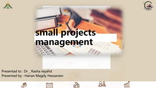 a
Presentad to : Dr _ Rasha reyahd
Presentad by : Hanan Magdy Hassanien
small projects
management
 