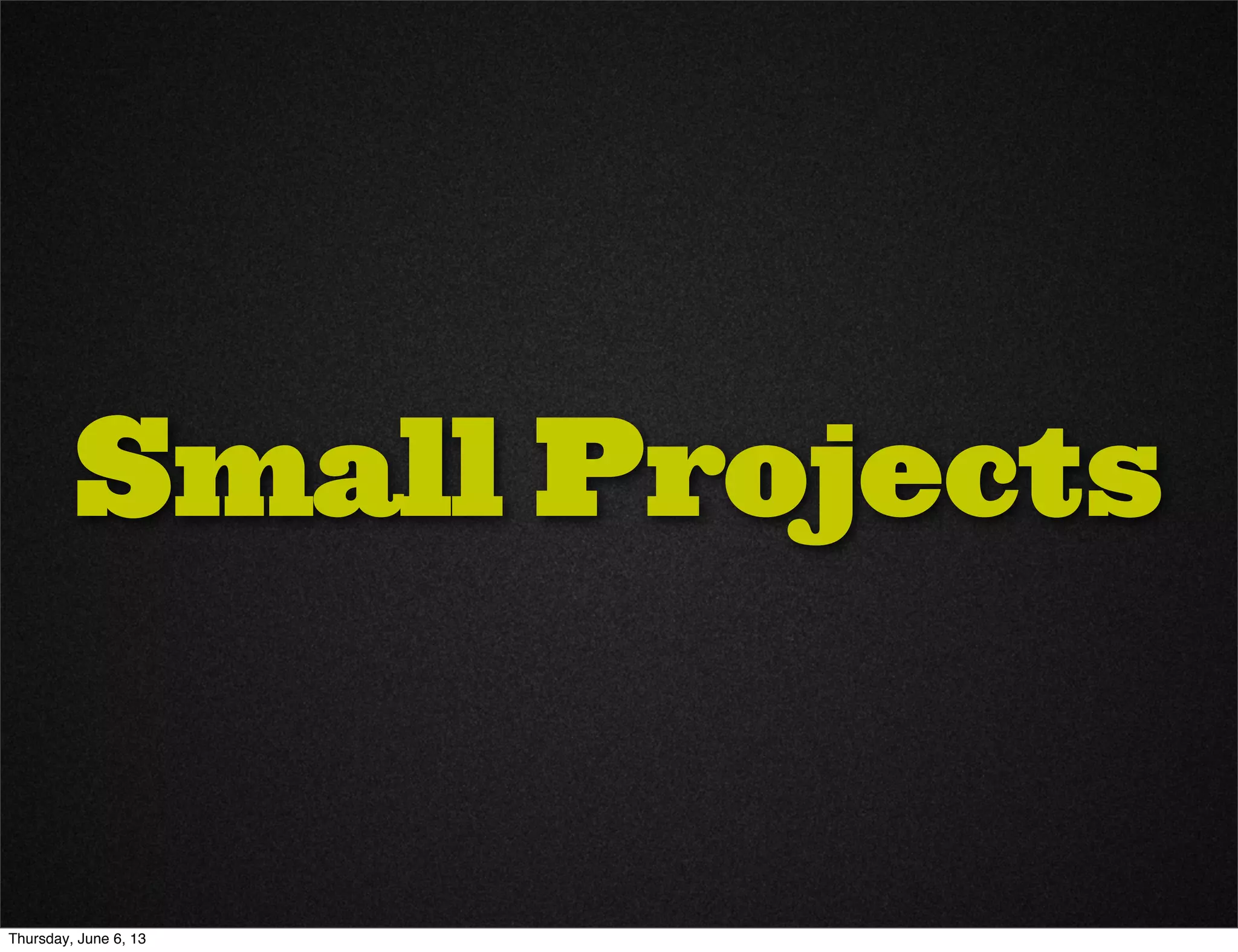Small Projects
Thursday, June 6, 13
 