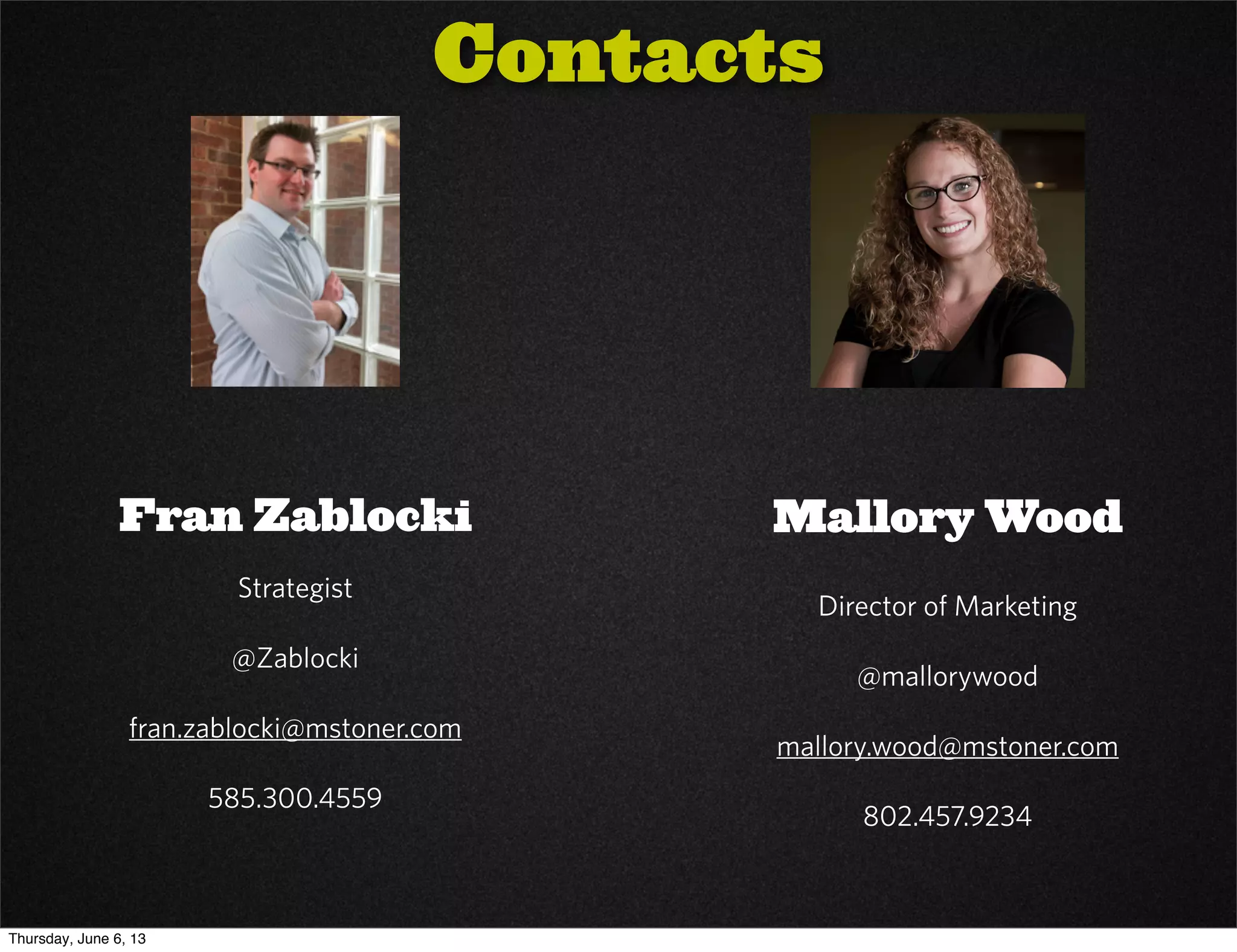 Fran Zablocki
Strategist
@Zablocki
fran.zablocki@mstoner.com
585.300.4559
Mallory Wood
Director of Marketing
@mallorywood
mallory.wood@mstoner.com
802.457.9234
Contacts
Thursday, June 6, 13
 