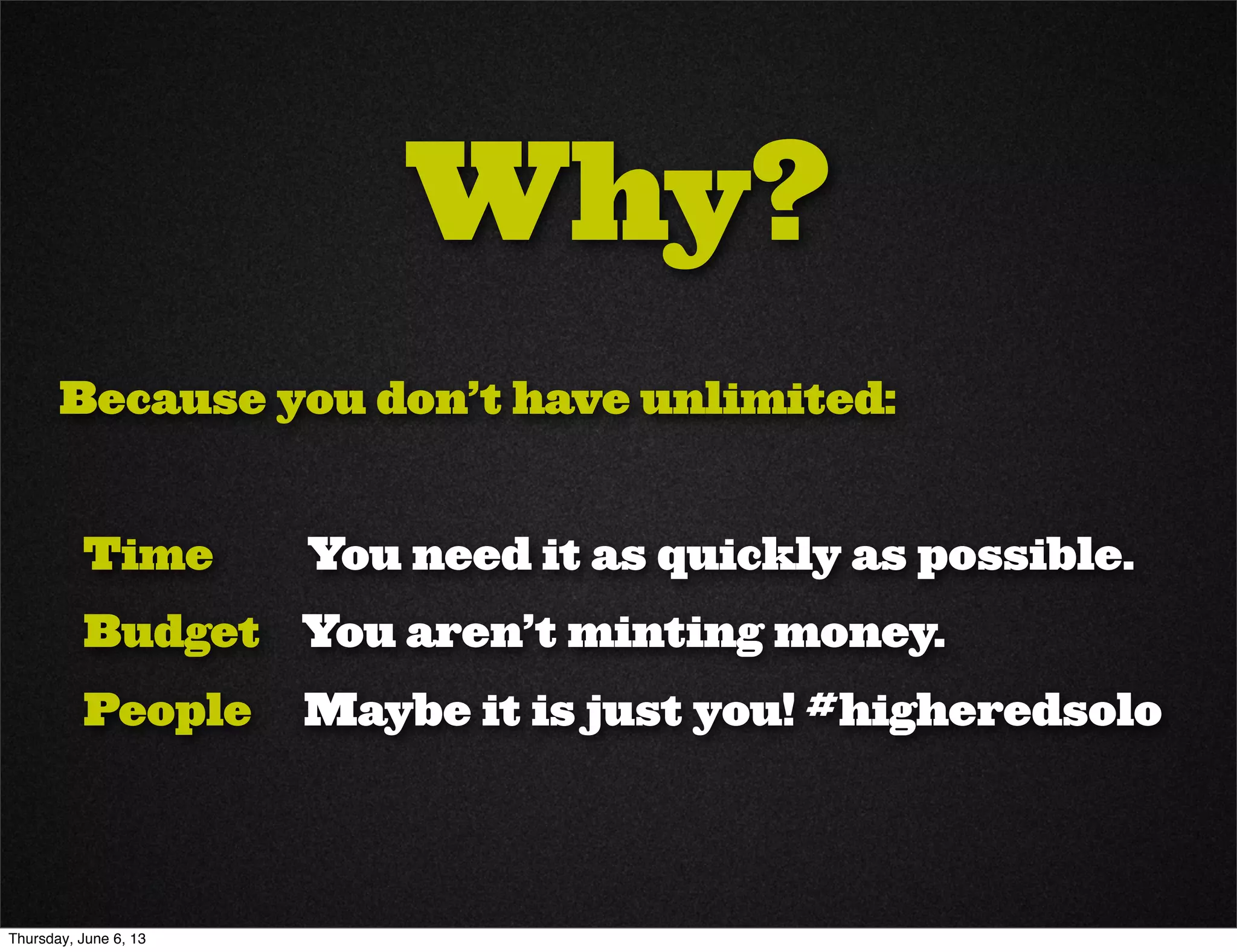 Why?
Because you don’t have unlimited:
Time You need it as quickly as possible.
Budget You aren’t minting money.
People Maybe it is just you! #higheredsolo
Thursday, June 6, 13
 