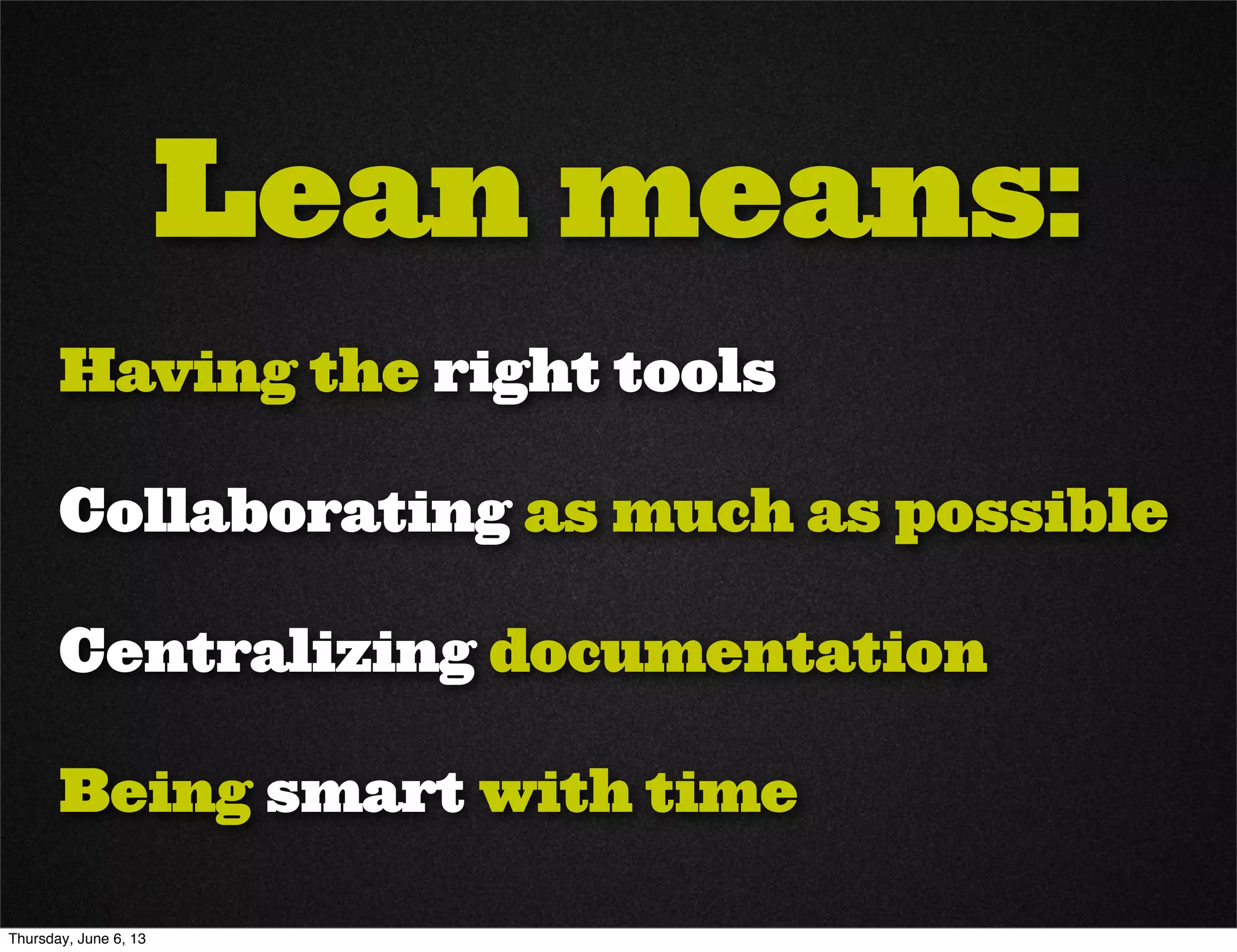 Lean means:
Having the right tools
Collaborating as much as possible
Centralizing documentation
Being smart with time
Thursday, June 6, 13
 